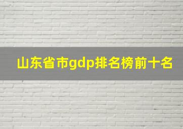 山东省市gdp排名榜前十名