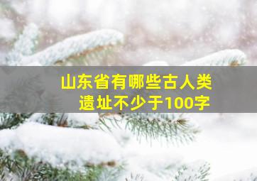 山东省有哪些古人类遗址不少于100字