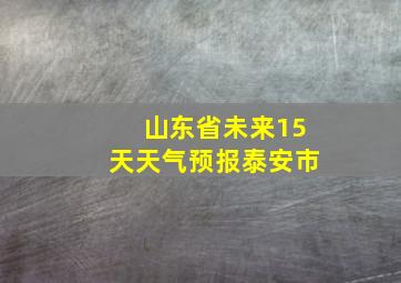 山东省未来15天天气预报泰安市