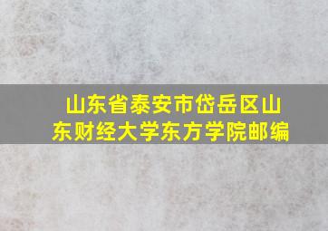 山东省泰安市岱岳区山东财经大学东方学院邮编