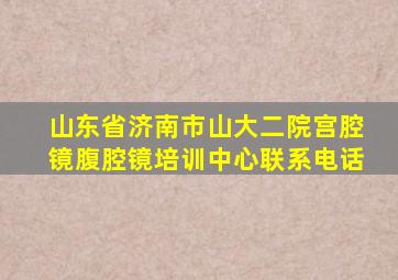 山东省济南市山大二院宫腔镜腹腔镜培训中心联系电话