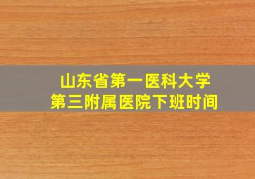 山东省第一医科大学第三附属医院下班时间