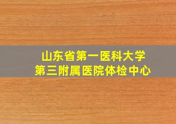 山东省第一医科大学第三附属医院体检中心