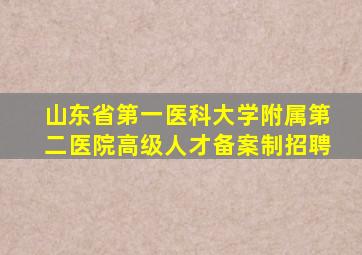 山东省第一医科大学附属第二医院高级人才备案制招聘