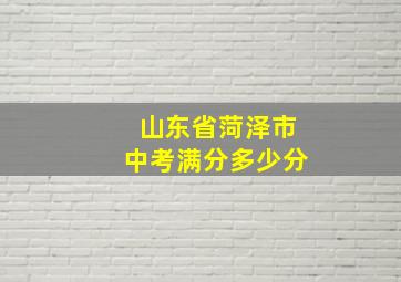 山东省菏泽市中考满分多少分