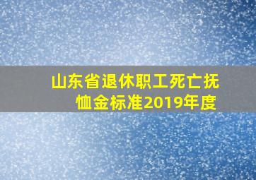 山东省退休职工死亡抚恤金标准2019年度