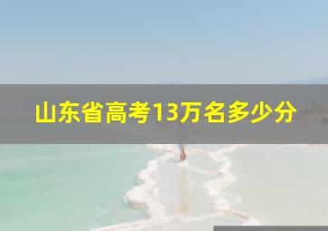 山东省高考13万名多少分