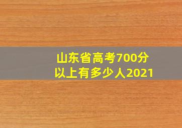 山东省高考700分以上有多少人2021