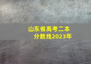 山东省高考二本分数线2023年