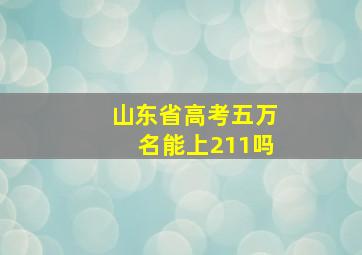 山东省高考五万名能上211吗