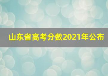 山东省高考分数2021年公布