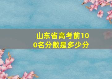 山东省高考前100名分数是多少分