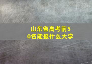 山东省高考前50名能报什么大学