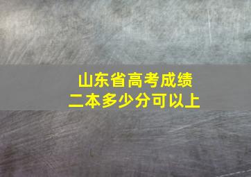 山东省高考成绩二本多少分可以上