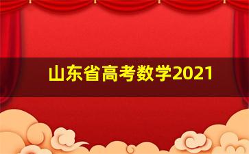 山东省高考数学2021