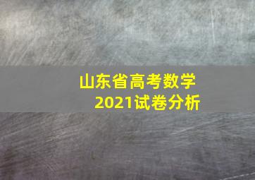 山东省高考数学2021试卷分析