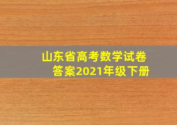 山东省高考数学试卷答案2021年级下册