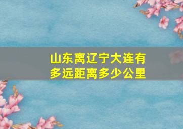 山东离辽宁大连有多远距离多少公里