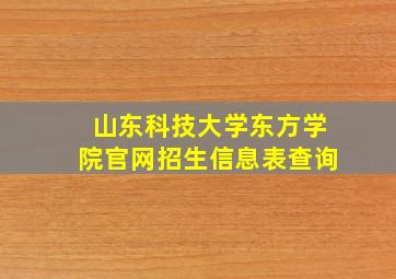 山东科技大学东方学院官网招生信息表查询