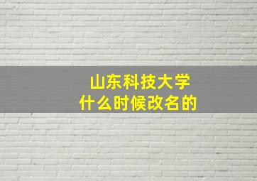 山东科技大学什么时候改名的