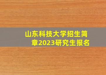 山东科技大学招生简章2023研究生报名