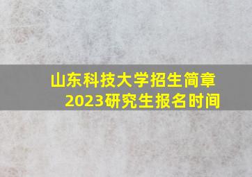 山东科技大学招生简章2023研究生报名时间