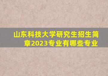 山东科技大学研究生招生简章2023专业有哪些专业