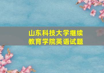 山东科技大学继续教育学院英语试题