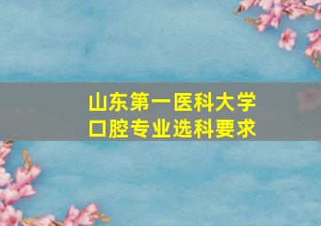 山东第一医科大学口腔专业选科要求