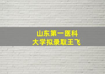 山东第一医科大学拟录取王飞