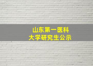 山东第一医科大学研究生公示