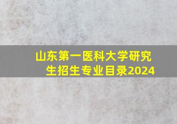 山东第一医科大学研究生招生专业目录2024