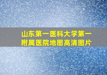 山东第一医科大学第一附属医院地图高清图片