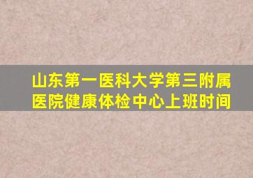 山东第一医科大学第三附属医院健康体检中心上班时间