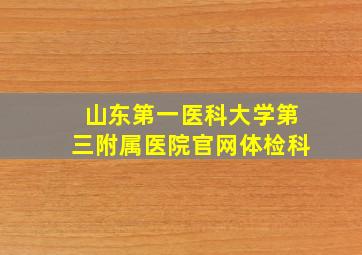 山东第一医科大学第三附属医院官网体检科