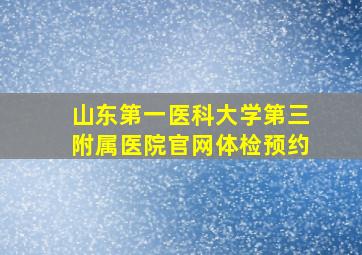 山东第一医科大学第三附属医院官网体检预约