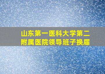 山东第一医科大学第二附属医院领导班子换届