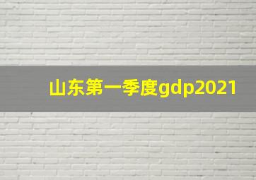 山东第一季度gdp2021