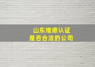 山东维德认证是否合法的公司