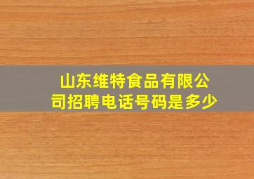 山东维特食品有限公司招聘电话号码是多少