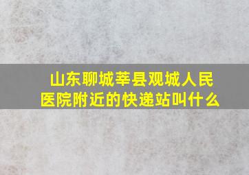 山东聊城莘县观城人民医院附近的快递站叫什么