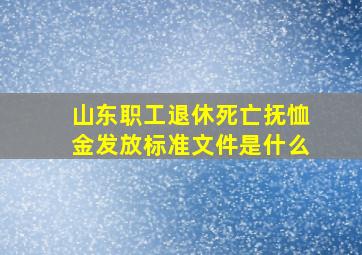 山东职工退休死亡抚恤金发放标准文件是什么