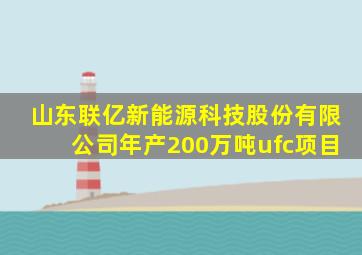 山东联亿新能源科技股份有限公司年产200万吨ufc项目