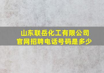 山东联岳化工有限公司官网招聘电话号码是多少