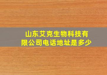 山东艾克生物科技有限公司电话地址是多少