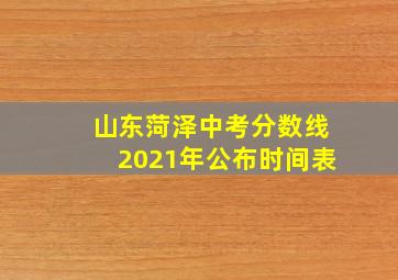 山东菏泽中考分数线2021年公布时间表