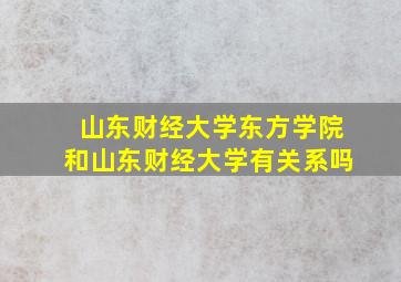 山东财经大学东方学院和山东财经大学有关系吗