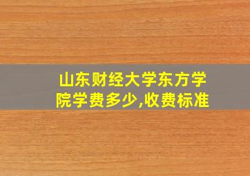 山东财经大学东方学院学费多少,收费标准