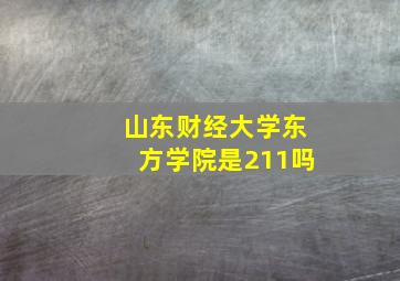 山东财经大学东方学院是211吗