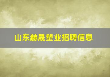 山东赫晟塑业招聘信息